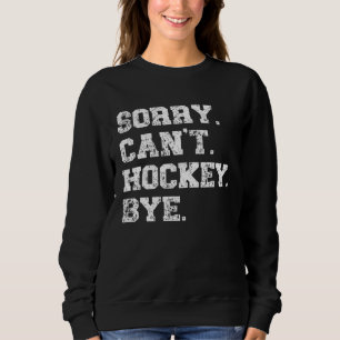 Hockey Player   Distressed Sorry Can t Hockey Bye Sweatshirt