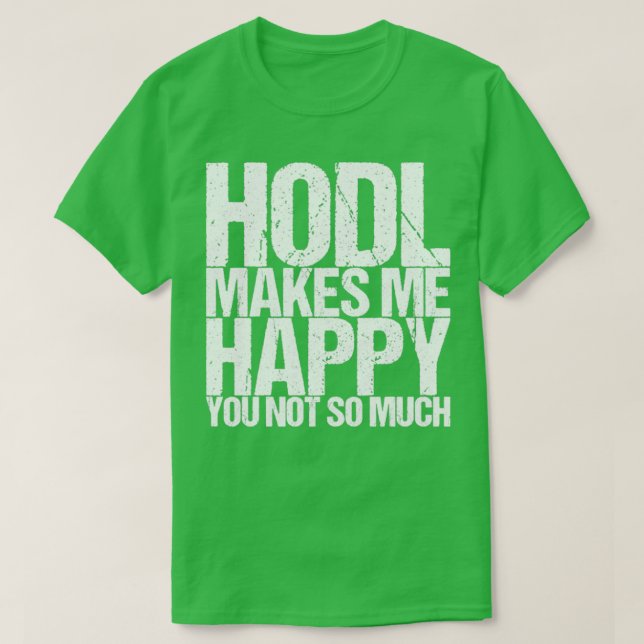 Hodl Makes Me Happy You Not So Much T-Shirt (Design Front)