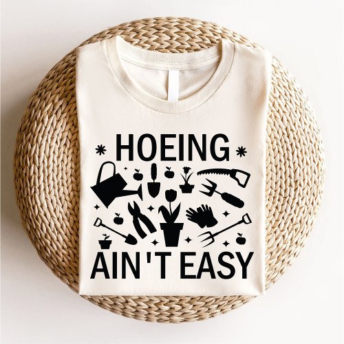 Hoeing Aint Easy Funny Gardening Lover Botanical T_Shirt