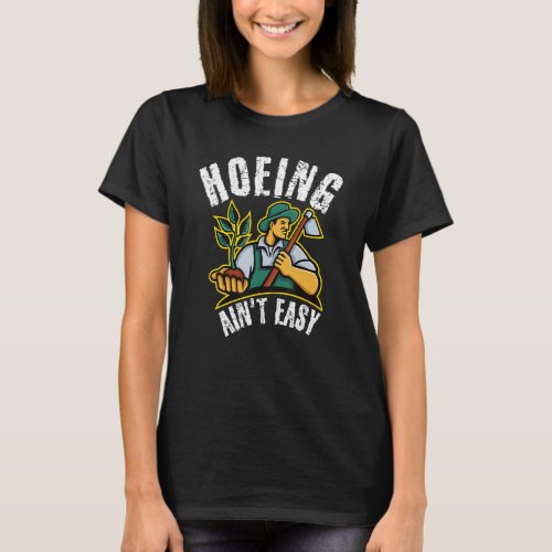 Hoeing Ain't Easy Outdoor Garden Vegetable Garde T-Shirt
