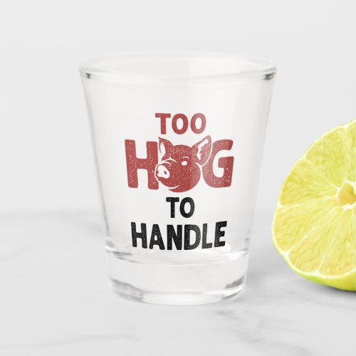 Hog Farmer Farming Farm Too Hog to Handle Shot Glass