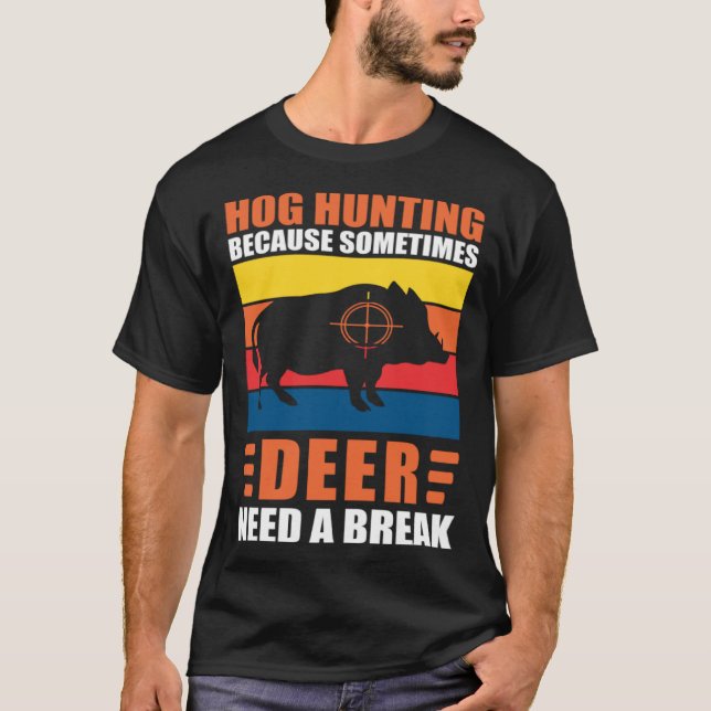 Hog Hunting Dad Hunter Because Deer Need a Break T-Shirt (Front)