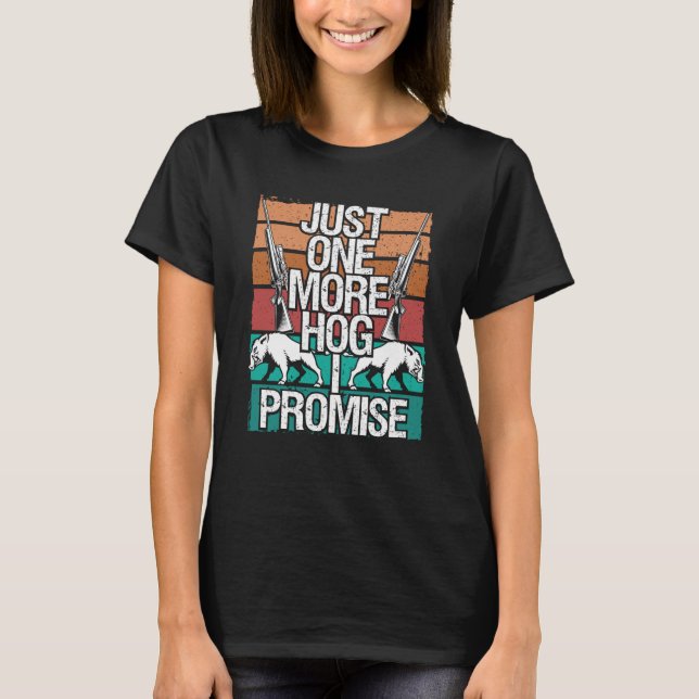 Hog Hunting One more Hog I promise Wild Boar Hunte T-Shirt (Front)