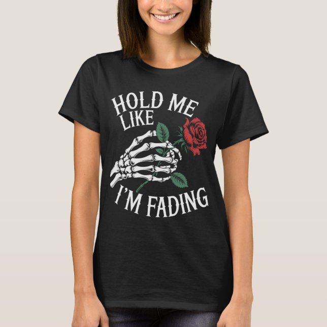Hold me like im fading skeleton hand red rose T-Shirt (Front)