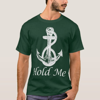 Hold Me Nautical Anchor Boat Ship Yacht Cruise Boa T-Shirt