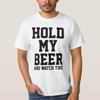 Hold My Beer And Watch This T-shirt by eRocksFunnyTshirts at Zazzle