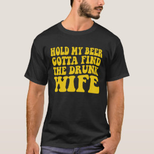 Hold My Beer Gotta Find The Drunk Wife T-Shirt
