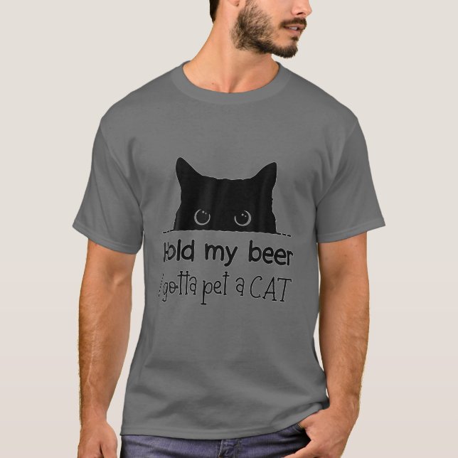 Hold My Beer I Gotta Pet A Cat Quote Gift,Happy Be T-Shirt (Front)