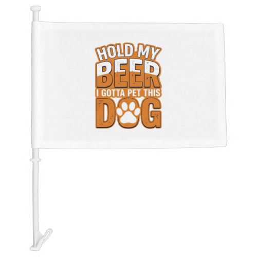 Hold My Beer I Gotta Pet This Dog Funny Dog Lover Car Flag