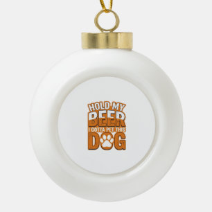 Hold My Beer I Gotta Pet This Dog Funny Dog Lover  Ceramic Ball Christmas Ornament