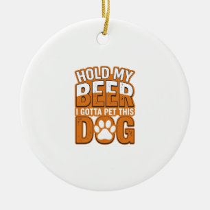 Hold My Beer I Gotta Pet This Dog Funny Dog Lover Ceramic Ornament