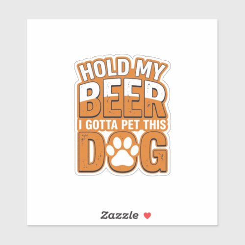 Hold My Beer I Gotta Pet This Dog Funny Dog Lover Sticker