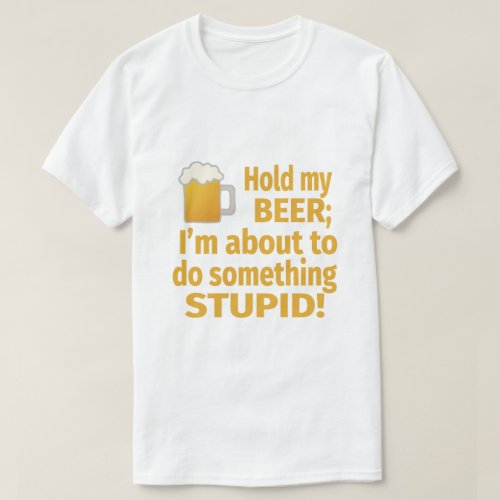 Hold My Beer  Im About To Do Something Stupid T_Shirt