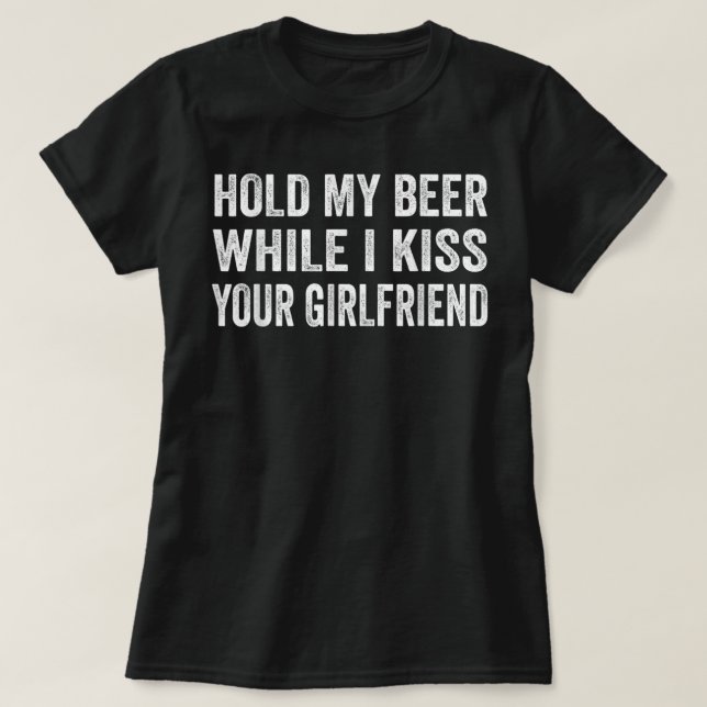 Hold My Beer While I Kiss Your Girlfriend T-Shirt (Design Front)
