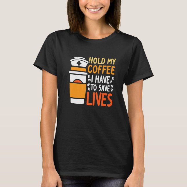 Hold My Coffee I Have To Save Life  Med Surg Nurse T-Shirt (Front)