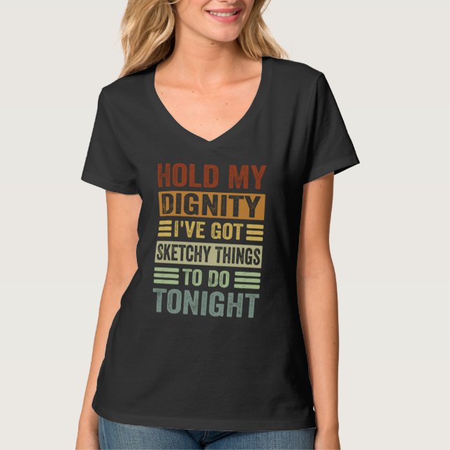 Hold My Dignity I've Got Sketchy Things To Do Toni T-Shirt (Front)