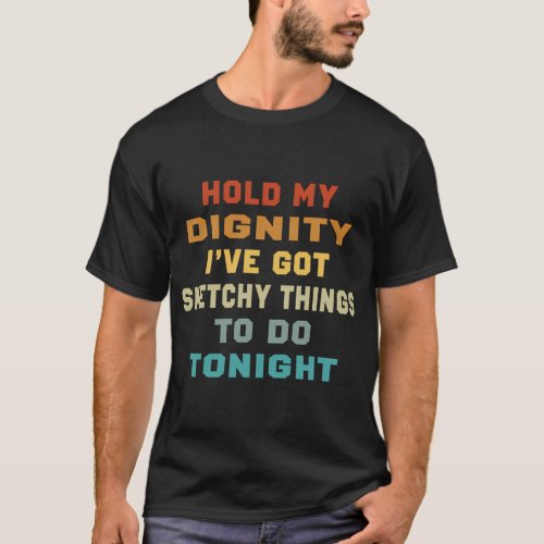 Hold My Dignity IVe Got Sketchy Things To Do Toni T_Shirt