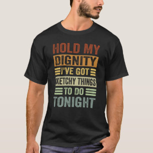 Hold My Dignity I've Got Sketchy Things To Do Toni T-Shirt