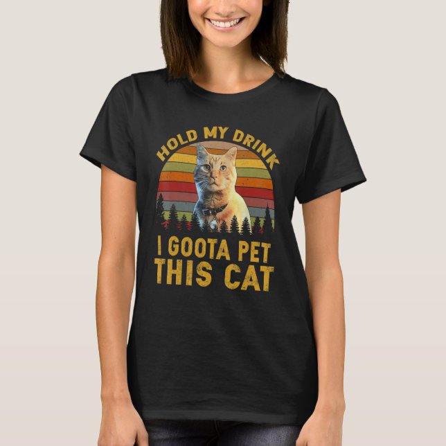 Hold My Drink I Gotta Pet This Cat T-Shirt (Front)