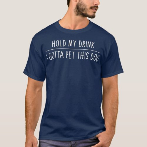 Hold My Drink I Gotta Pet This Dog  Funny Humor T_Shirt