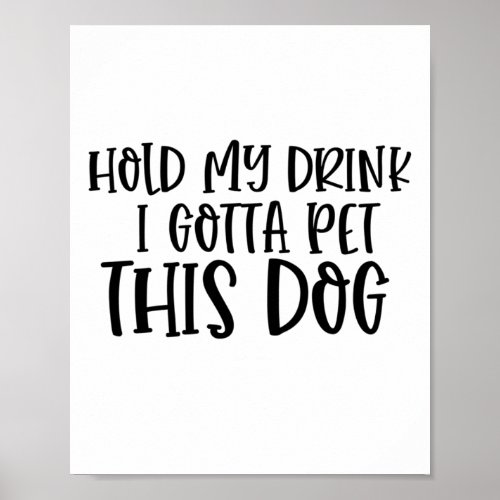 Hold My Drink I Gotta Pet This Dog  Poster
