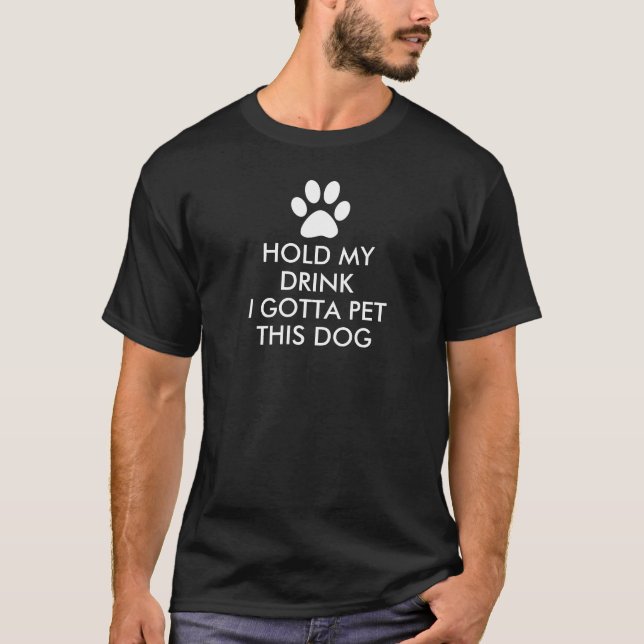 Hold My Drink I Gotta Pet This Dog Saying Dark T-Shirt (Front)