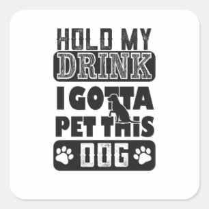 hold my drink i gotta pet this dog square sticker