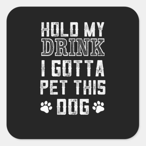 hold my drink i gotta pet this dog square sticker