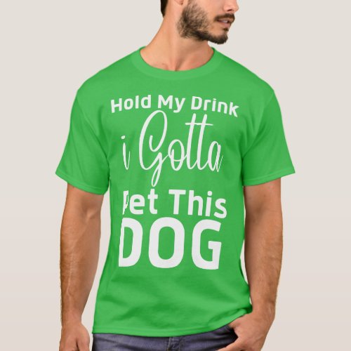 Hold My Drink I Gotta Pet This Dog T_Shirt