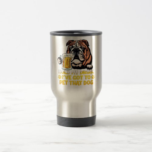 Hold My Drink Ive Got To Pet That Dog Bulldog Travel Mug