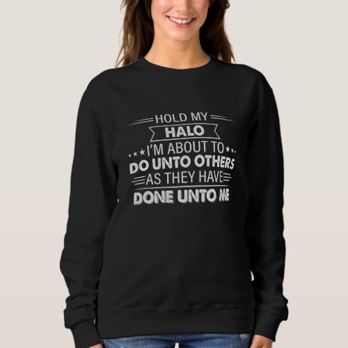 Hold My Halo Im About To Do Unto Others As They H Sweatshirt