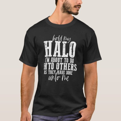 Hold My Halo Im About To Do Unto Others As They H T_Shirt