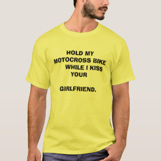 HOLD MY MOTOCROSS BIKE WHILE I KISS YOUR ... T-Shirt