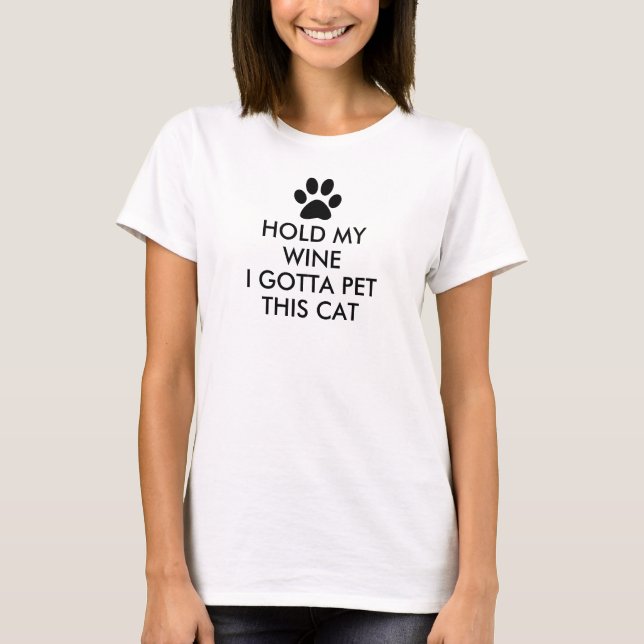 Hold My Wine I Gotta Pet This Cat Funny Saying T-Shirt (Front)