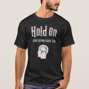 Hold On I Need To Overthink This Anxiety T-Shirt