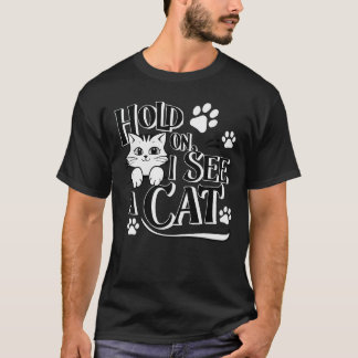 Hold On I See A Cat Funny Cat Lovers Sarcastic Say T-Shirt