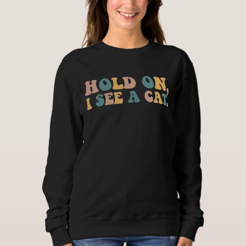 Hold On I See A Cat  Saying for Cat  Women  Mom Sweatshirt