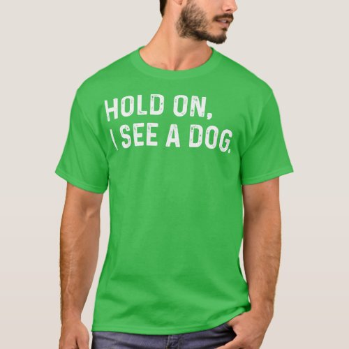 Hold On I See A Dog Funny T_Shirt