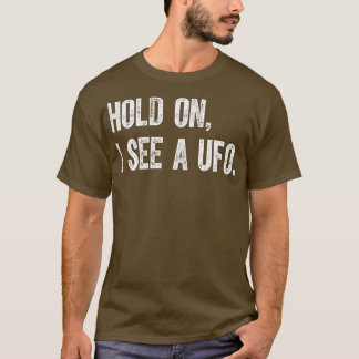 Hold On I See A Ufo T-Shirt