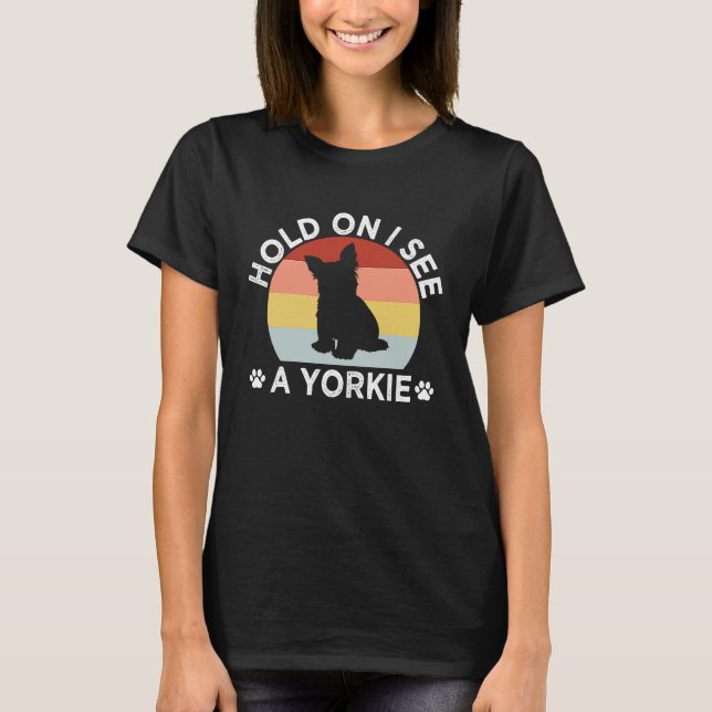 Hold On I See a Yorkie Funny Yorkshire Terrier Hum T-Shirt (Front)