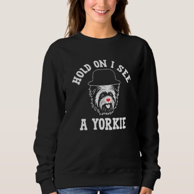 Hold On I See a Yorkie Yorkshire Terrier Humor  2 Sweatshirt