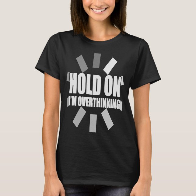 Hold on I'm overthinking  slogan overthinker loadi T-Shirt (Front)