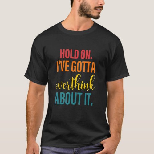 Hold On Ive Gotta Overthink About It Retro Text A T_Shirt