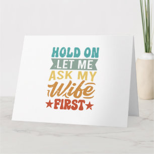Hold On Let Me Ask My Wife First - Funny Husband Card