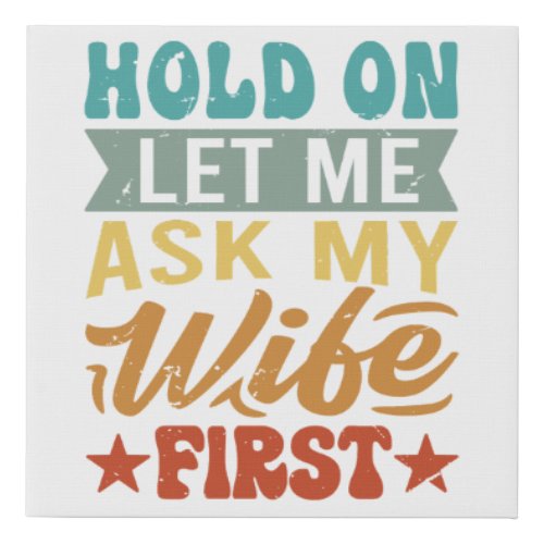 Hold On Let Me Ask My Wife First _ Funny Husband  Faux Canvas Print