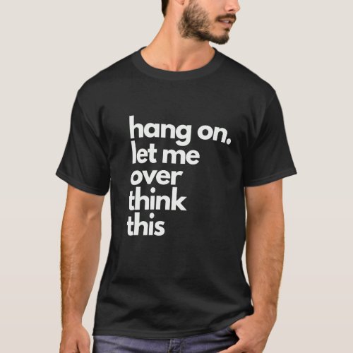 hold on let me over think this T_Shirt