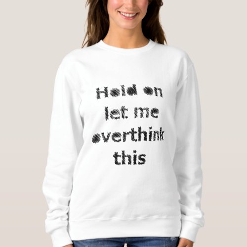 Hold on let me overthink it sweatshirt