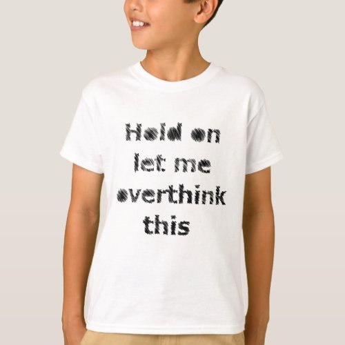 Hold on let me overthink it T_Shirt
