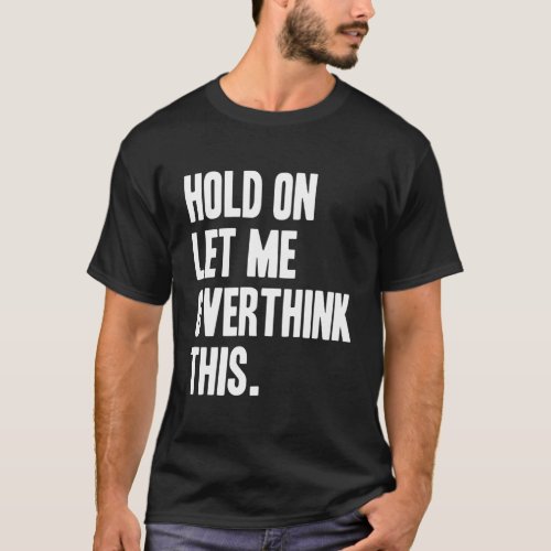 Hold On Let Me Overthink T_Shirt