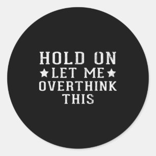 Hold On Let Me Overthink This Classic Round Sticker